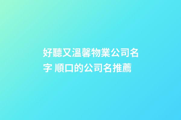 好聽又溫馨物業公司名字 順口的公司名推薦-第1張-公司起名-玄機派